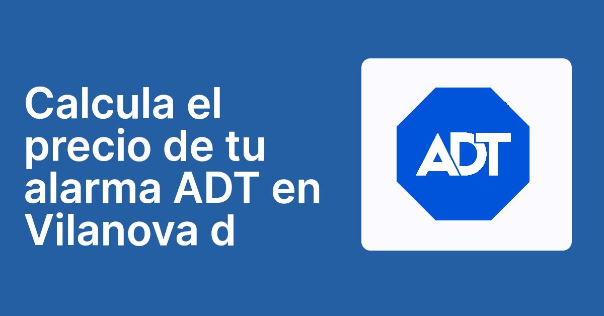 Calcula el precio de tu alarma ADT en Vilanova d